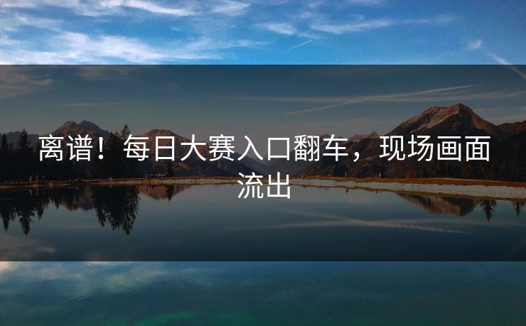 离谱！每日大赛入口翻车，现场画面流出