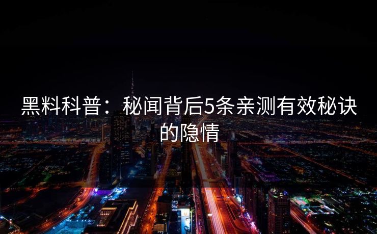 黑料科普：秘闻背后5条亲测有效秘诀的隐情