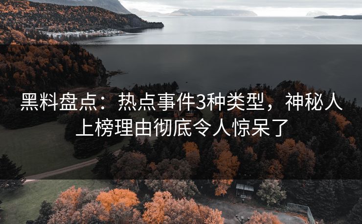 黑料盘点：热点事件3种类型，神秘人上榜理由彻底令人惊呆了