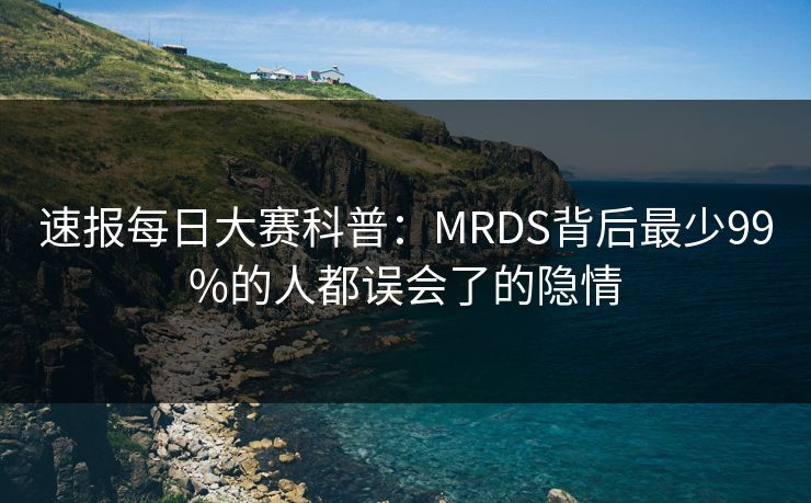 速报每日大赛科普：MRDS背后最少99%的人都误会了的隐情