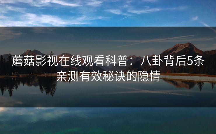 蘑菇影视在线观看科普：八卦背后5条亲测有效秘诀的隐情