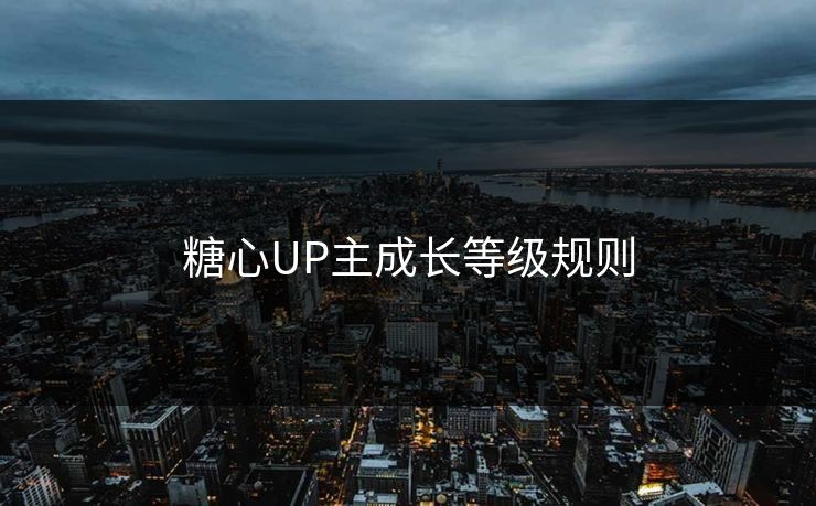 糖心UP主成长等级规则 糖心UP主成长等级规则