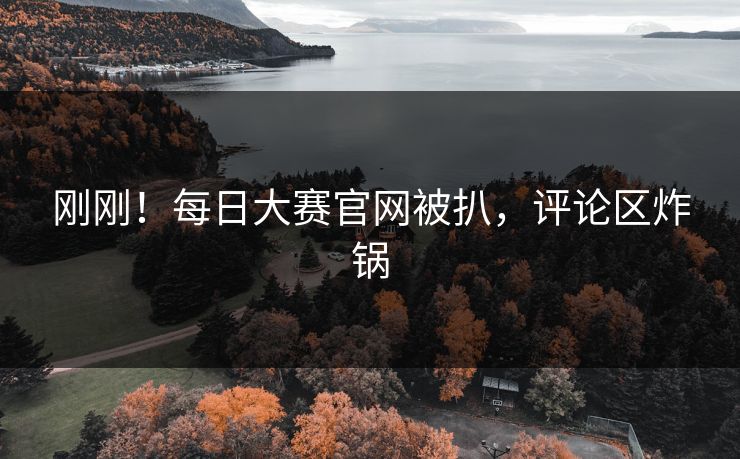 刚刚！每日大赛官网被扒，评论区炸锅