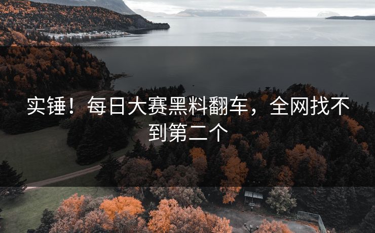 实锤！每日大赛黑料翻车，全网找不到第二个