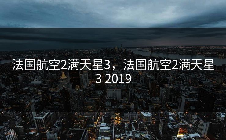 法国航空2满天星3，法国航空2满天星3 2019